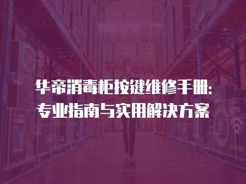 華帝消毒柜按鍵維修手冊：專業(yè)指南與實(shí)用解決方案