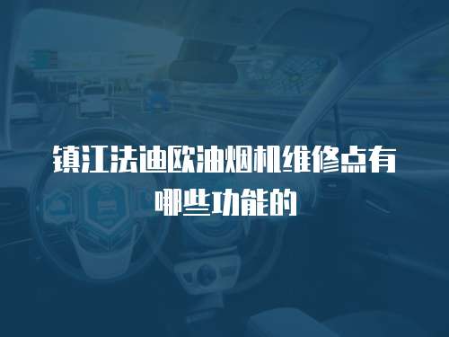 鎮(zhèn)江法迪歐油煙機(jī)維修點(diǎn)有哪些功能的