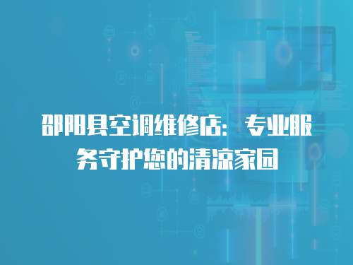 邵陽縣空調(diào)維修店：專業(yè)服務(wù)守護(hù)您的清涼家園