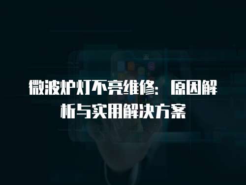 微波爐燈不亮維修：原因解析與實(shí)用解決方案
