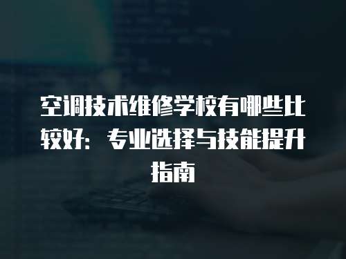 空調技術維修學校有哪些比較好：專業選擇與技能提升指南