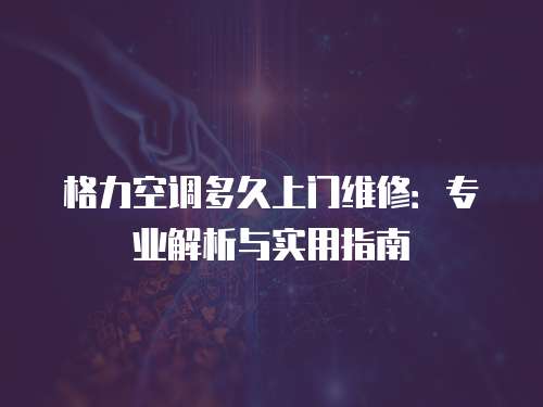 格力空調(diào)多久上門維修：專業(yè)解析與實用指南