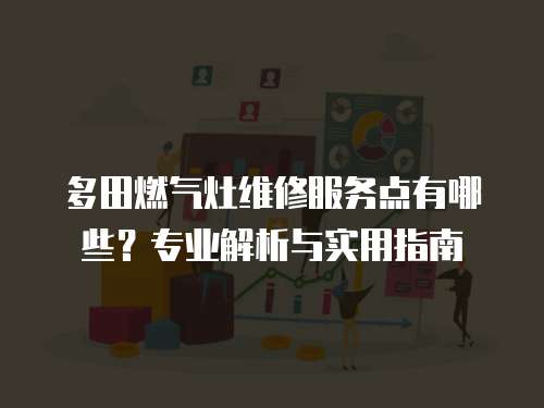 多田燃氣灶維修服務點有哪些？專業(yè)解析與實用指南