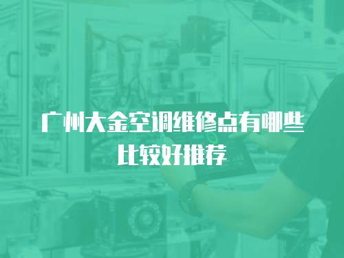 廣州大金空調維修點有哪些比較好推薦