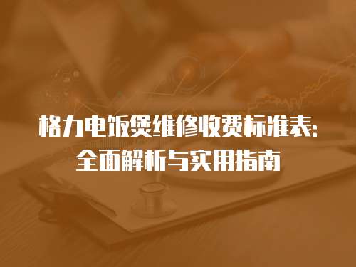 格力電飯煲維修收費標準表：全面解析與實用指南