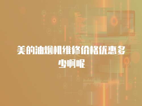 美的油煙機(jī)維修價(jià)格優(yōu)惠多少啊呢