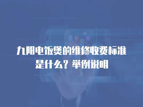 九陽電飯煲的維修收費(fèi)標(biāo)準(zhǔn)是什么？舉例說明