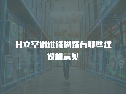 日立空調(diào)維修思路有哪些建議和意見