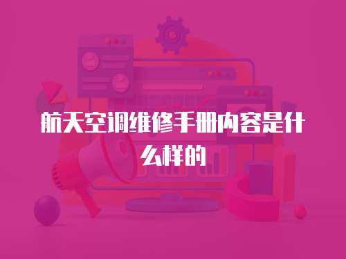 航天空調維修手冊內容是什么樣的