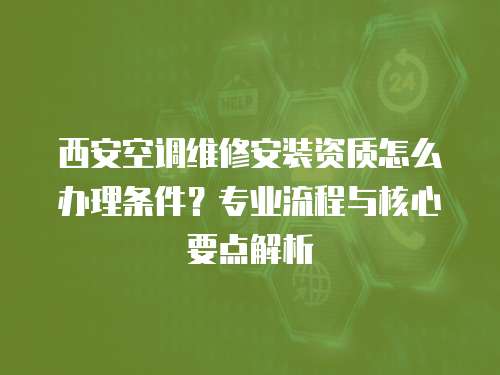 西安空調維修安裝資質怎么辦理條件？專業流程與核心要點解析