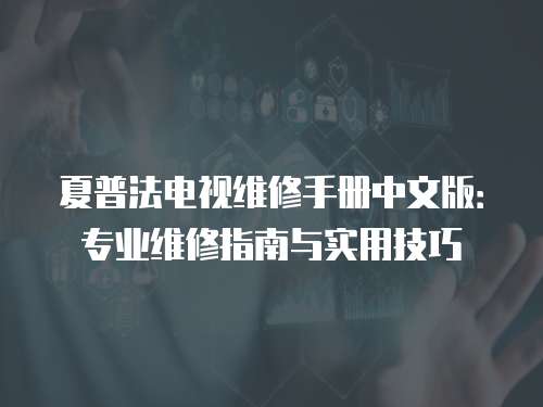 夏普法電視維修手冊中文版：專業維修指南與實用技巧