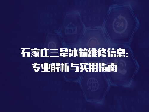 石家莊三星冰箱維修信息：專業解析與實用指南
