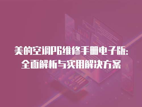 美的空調P6維修手冊電子版：全面解析與實用解決方案