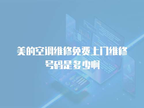 美的空調維修免費上門維修號碼是多少啊