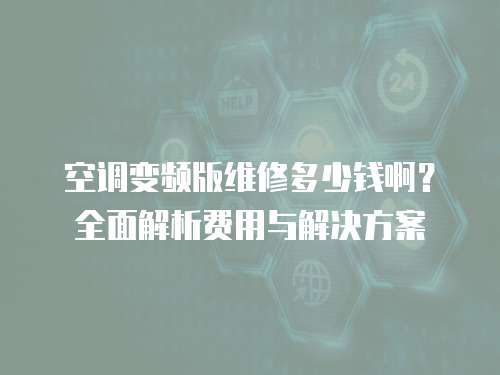 空調變頻版維修多少錢啊？全面解析費用與解決方案