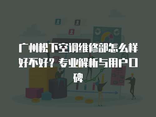 廣州松下空調維修部怎么樣好不好？專業解析與用戶口碑