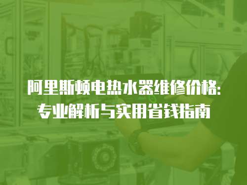 阿里斯頓電熱水器維修價格：專業解析與實用省錢指南
