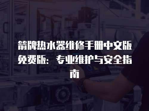 箭牌熱水器維修手冊中文版免費版：專業維護與安全指南
