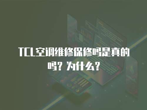 TCL空調維修保修嗎是真的嗎？為什么？