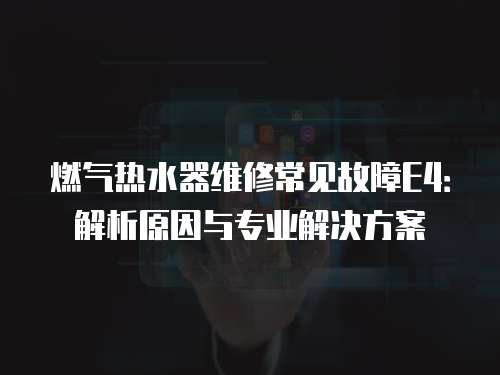 燃氣熱水器維修常見故障E4：解析原因與專業解決方案