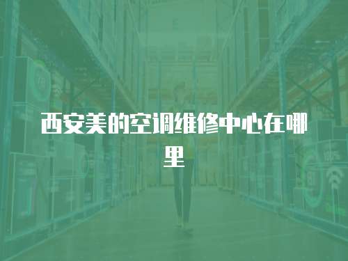 西安美的空調維修中心在哪里