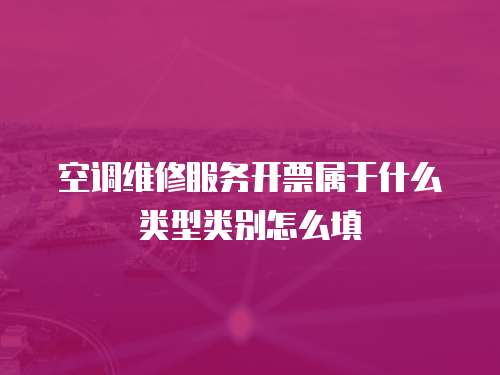 空調維修服務開票屬于什么類型類別怎么填