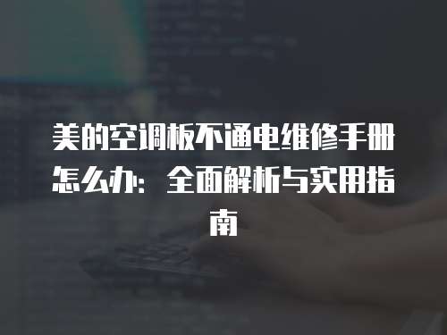 美的空調(diào)板不通電維修手冊怎么辦：全面解析與實用指南