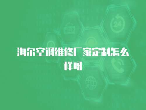 海爾空調維修廠家定制怎么樣呀