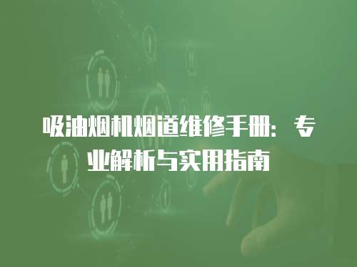 吸油煙機(jī)煙道維修手冊(cè)：專業(yè)解析與實(shí)用指南