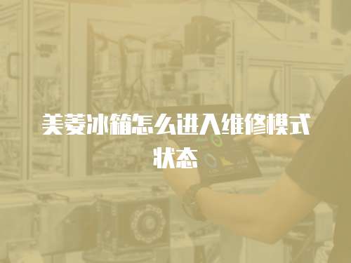 美菱冰箱怎么進入維修模式狀態(tài)
