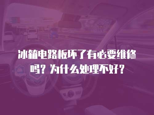 冰箱電路板壞了有必要維修嗎？為什么處理不好？