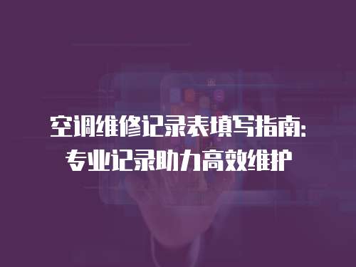 空調維修記錄表填寫指南：專業記錄助力高效維護