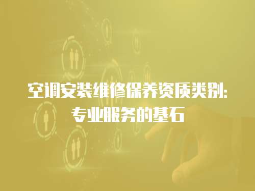 空調安裝維修保養資質類別：專業服務的基石