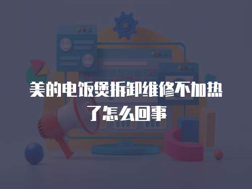 美的電飯煲拆卸維修不加熱了怎么回事