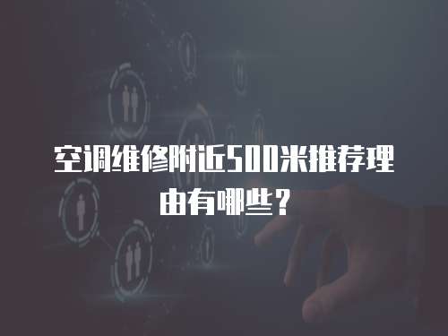 空調維修附近500米推薦理由有哪些？