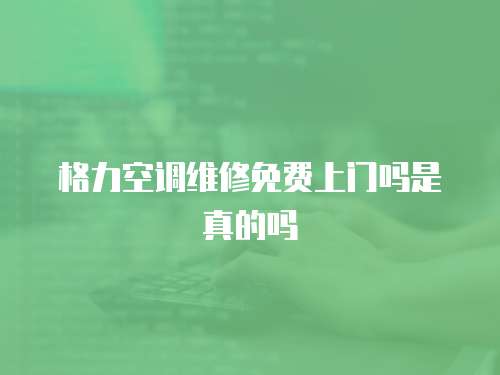 格力空調維修免費上門嗎是真的嗎
