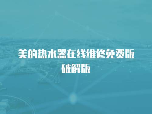 美的熱水器在線維修免費版破解版