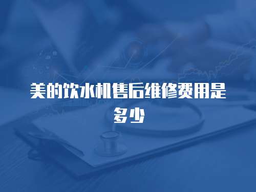 美的飲水機售后維修費用是多少