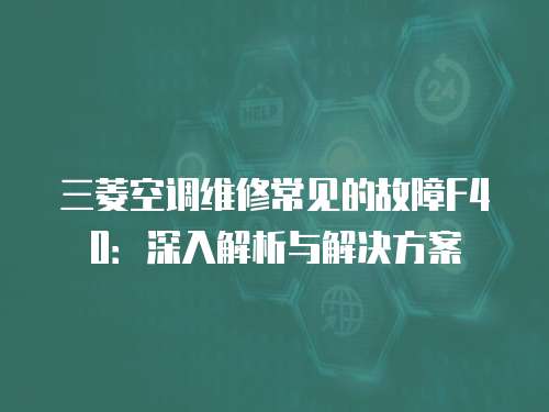 三菱空調維修常見的故障F40：深入解析與解決方案