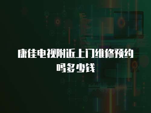 康佳電視附近上門維修預(yù)約嗎多少錢