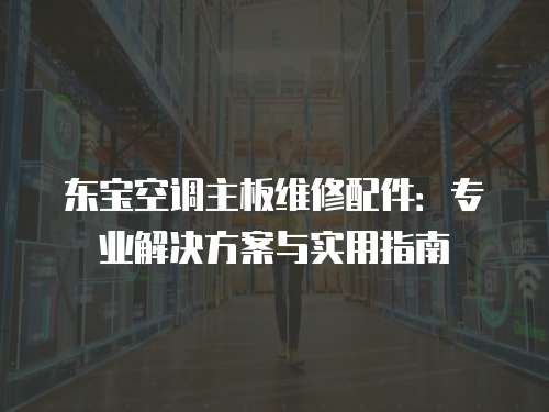 東寶空調主板維修配件：專業(yè)解決方案與實用指南