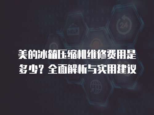 美的冰箱壓縮機(jī)維修費(fèi)用是多少？全面解析與實(shí)用建議