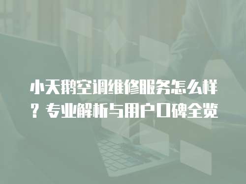 小天鵝空調維修服務怎么樣？專業解析與用戶口碑全覽