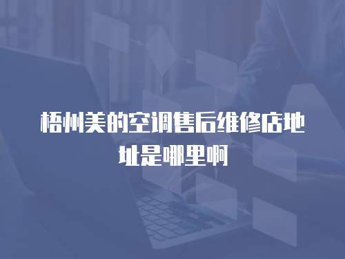 梧州美的空調售后維修店地址是哪里啊