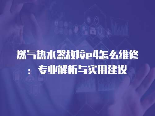 燃氣熱水器故障e4怎么維修：專業解析與實用建議