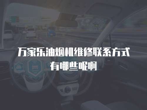 萬家樂油煙機(jī)維修聯(lián)系方式有哪些呢啊