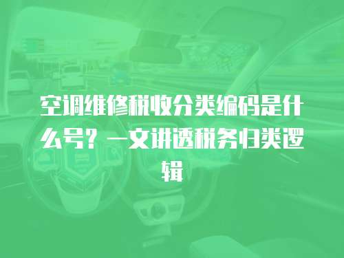空調維修稅收分類編碼是什么號？一文講透稅務歸類邏輯