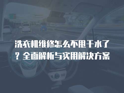 洗衣機維修怎么不甩干水了？全面解析與實用解決方案