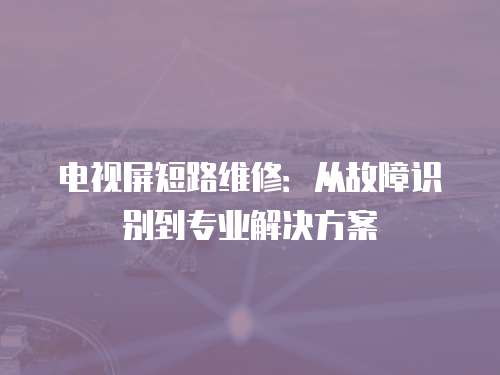 電視屏短路維修：從故障識別到專業解決方案