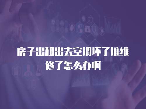 房子出租出去空調壞了誰維修了怎么辦啊